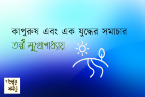কাপুরুষ এবং এক যুদ্ধের সমাচার তন্বী মুখোপাধ্যায়