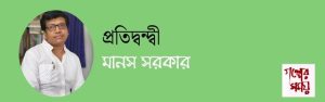 প্রতিদ্বন্দ্বী / মানস সরকার/ গল্পের সময়