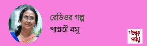 রেডিওর গল্প / শাশ্বতী বসু / গল্পের সময় 