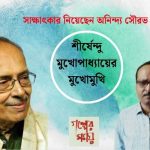 শীর্ষেন্দু মুখোপাধ্যায়ের মুখোমুখি সাক্ষাৎকার নিয়েছেন অনিন্দ্য সৌরভ