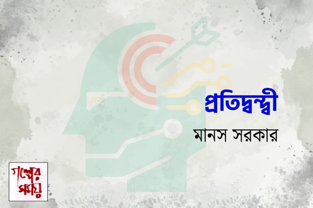 প্রতিদ্বন্দ্বী / মানস সরকার/ গল্পের সময়