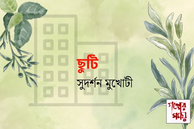 ছুটি/ সুদর্শন মুখোটী / গল্পের সময়